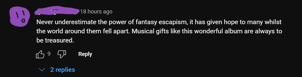 Youtube comment that says never underestimate the power of fantasy escapism. It has given hope to many whilst the world around them fell apart. Musical gifts like this wonderful album are always to be treasured.